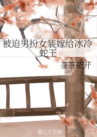 被迫男扮女装嫁给冰冷蛇王